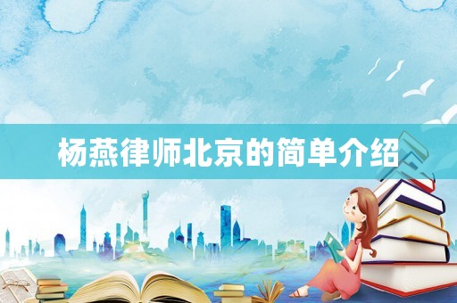 楊燕律師北京的簡(jiǎn)單介紹