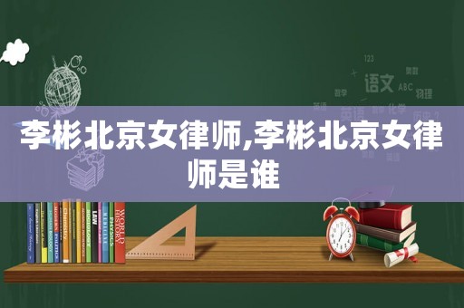 李彬北京女律師,李彬北京女律師是誰