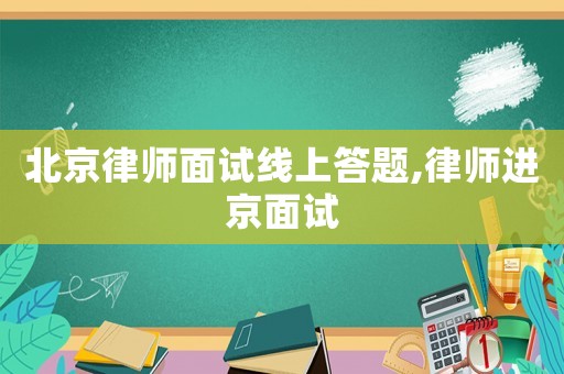 北京律師面試線上答題,律師進(jìn)京面試