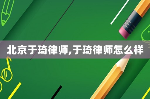 北京于琦律師,于琦律師怎么樣