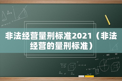 非法經營量刑標準2021（非法經營的量刑標準）