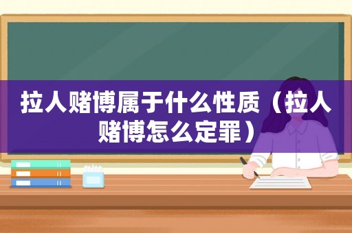 拉人賭博屬于什么性質（拉人賭博怎么定罪）