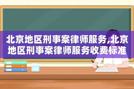 北京地區刑事案律師服務,北京地區刑事案律師服務收費標準