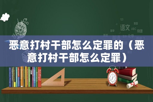 惡意打村干部怎么定罪的（惡意打村干部怎么定罪）