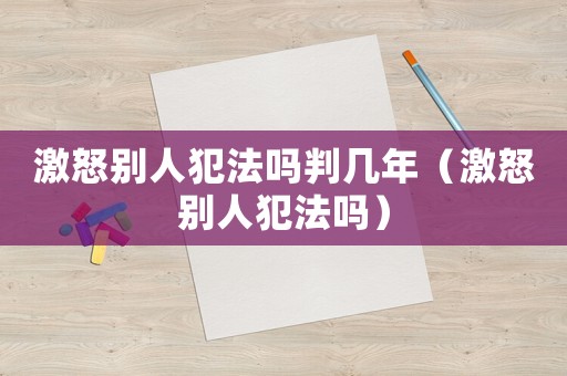 激怒別人犯法嗎判幾年（激怒別人犯法嗎）