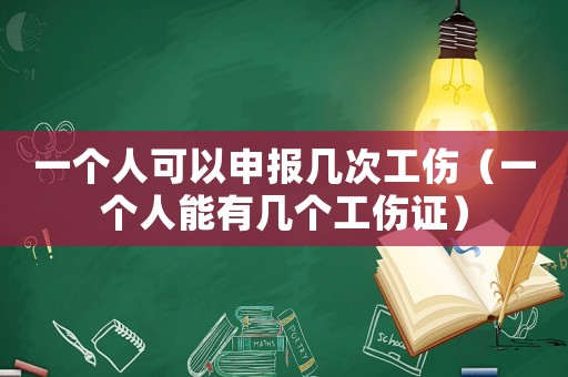 一個人可以申報幾次工傷（一個人能有幾個工傷證）