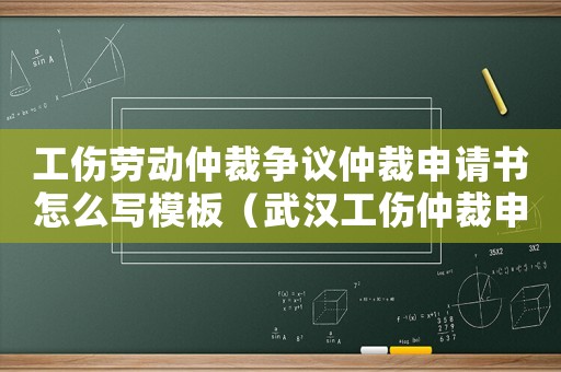 工傷勞動仲裁爭議仲裁申請書怎么寫模板（武漢工傷仲裁申請書）