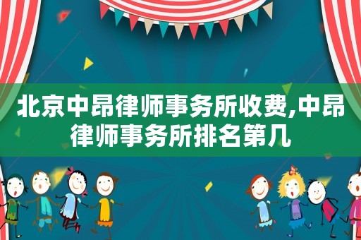 北京中昂律師事務(wù)所收費(fèi),中昂律師事務(wù)所排名第幾