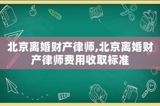 北京離婚財產律師,北京離婚財產律師費用收取標準