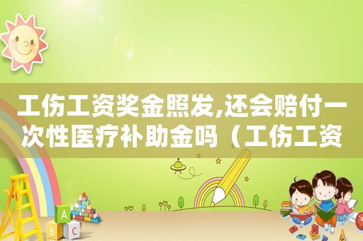 工傷工資獎金照發,還會賠付一次性醫療補助金嗎（工傷工資有獎金）