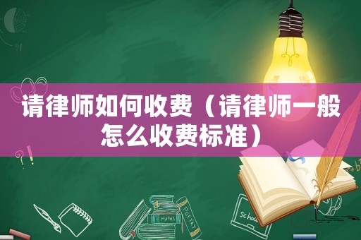 請律師如何收費（請律師一般怎么收費標準）