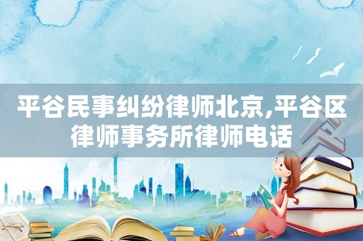 平谷民事糾紛律師北京,平谷區律師事務所律師電話