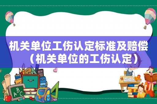 機關(guān)單位工傷認定標準及賠償（機關(guān)單位的工傷認定）