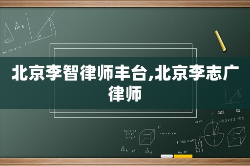 北京李智律師豐臺,北京李志廣律師