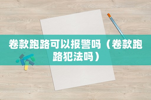 卷款跑路可以報警嗎（卷款跑路犯法嗎）