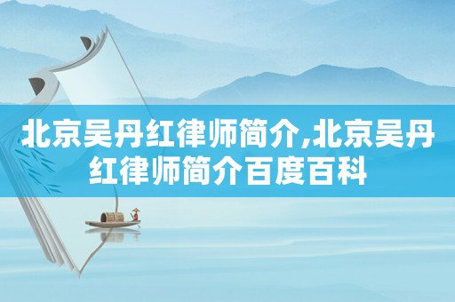 北京吳丹紅律師簡(jiǎn)介,北京吳丹紅律師簡(jiǎn)介百度百科