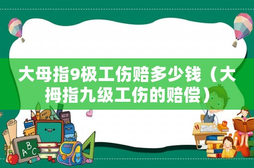 大母指9極工傷賠多少錢（大拇指九級工傷的賠償）