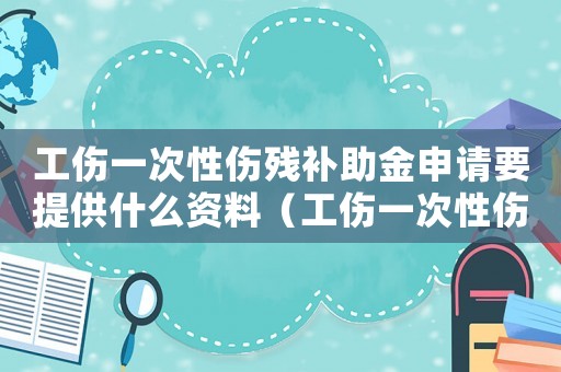 工傷一次性傷殘補助金申請要提供什么資料（工傷一次性傷殘補助金從哪領）