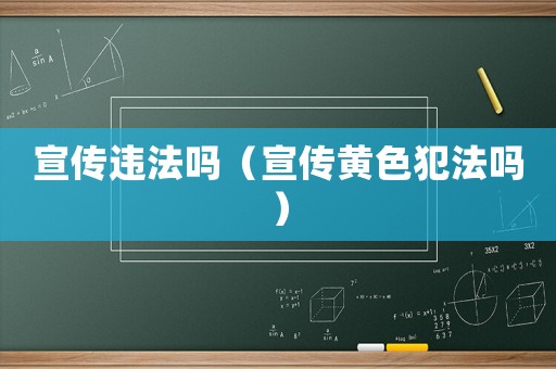 宣傳違法嗎（宣傳黃色犯法嗎）