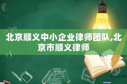 北京順義中小企業(yè)律師團(tuán)隊(duì),北京市順義律師