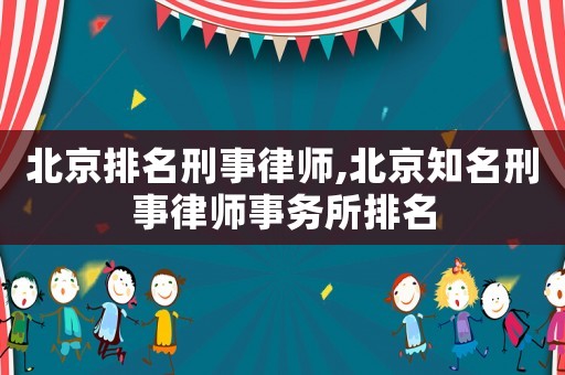 北京排名刑事律師,北京知名刑事律師事務(wù)所排名