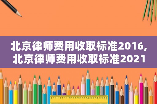 北京律師費用收取標準2016,北京律師費用收取標準2021