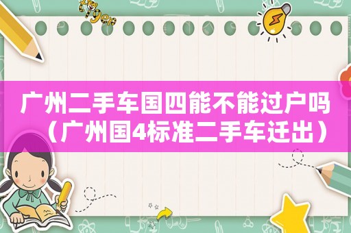 廣州二手車國四能不能過戶嗎（廣州國4標準二手車遷出）