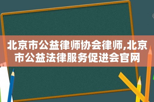 北京市公益律師協會律師,北京市公益法律服務促進會官網