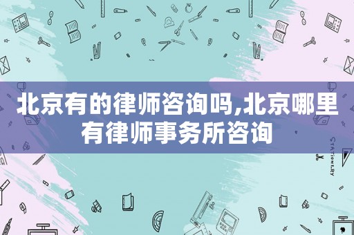 北京有的律師咨詢嗎,北京哪里有律師事務(wù)所咨詢