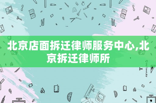 北京店面拆遷律師服務中心,北京拆遷律師所