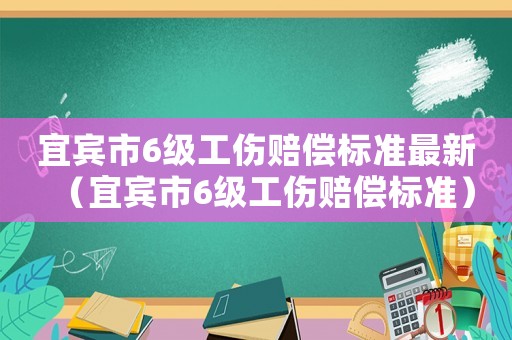 宜賓市6級工傷賠償標準最新（宜賓市6級工傷賠償標準）