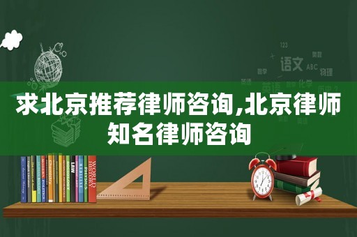 求北京推薦律師咨詢,北京律師知名律師咨詢