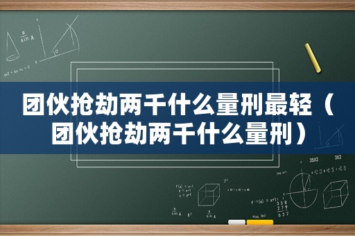 團(tuán)伙搶劫兩千什么量刑最輕（團(tuán)伙搶劫兩千什么量刑）