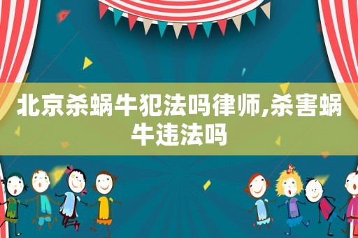 北京殺蝸牛犯法嗎律師,殺害蝸牛違法嗎