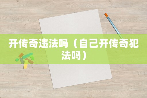 開傳奇違法嗎（自己開傳奇犯法嗎）