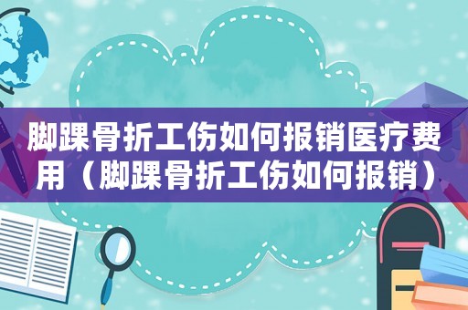腳踝骨折工傷如何報銷醫療費用（腳踝骨折工傷如何報銷）