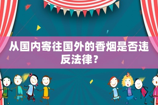從國內寄往國外的香煙是否違反法律？