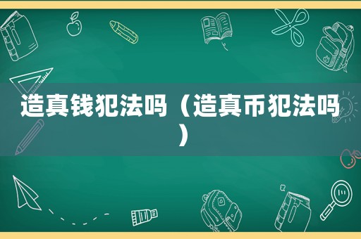 造真錢犯法嗎（造真幣犯法嗎）