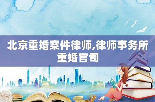 北京重婚案件律師,律師事務所重婚官司