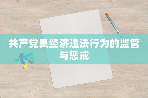 共產(chǎn)黨員經(jīng)濟(jì)違法行為的監(jiān)管與懲戒