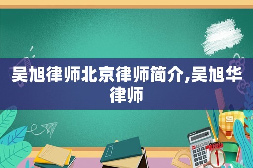 吳旭律師北京律師簡介,吳旭華律師