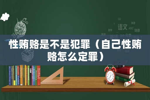 性賄賂是不是犯罪（自己性賄賂怎么定罪）