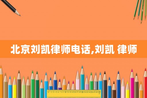 北京劉凱律師電話,劉凱 律師