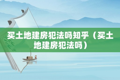 買土地建房犯法嗎知乎（買土地建房犯法嗎）