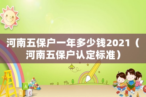河南五保戶一年多少錢2021（河南五保戶認定標準）