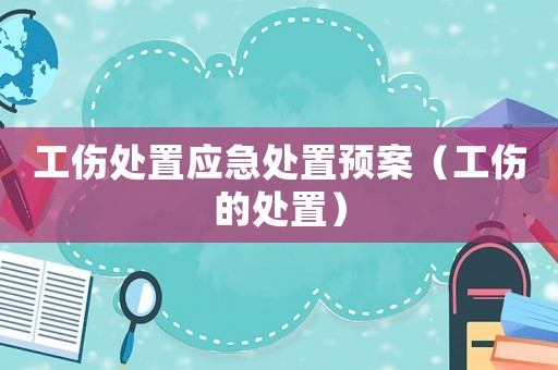 工傷處置應(yīng)急處置預(yù)案（工傷的處置）