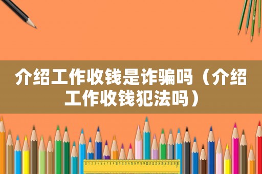 介紹工作收錢是詐騙嗎（介紹工作收錢犯法嗎）
