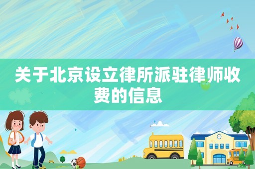 關(guān)于北京設(shè)立律所派駐律師收費的信息
