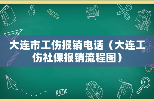 大連市工傷報銷電話（大連工傷社保報銷流程圖）