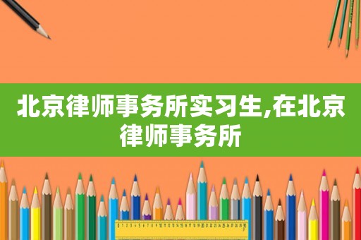 北京律師事務所實習生,在北京律師事務所